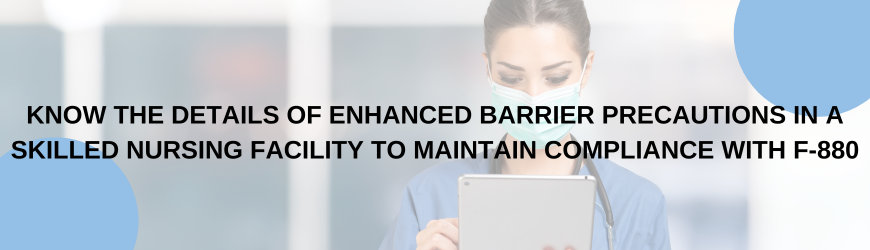 Know the Details of Enhanced Barrier Precautions in a Skilled Nursing Facility to Maintain Compliance with F-880