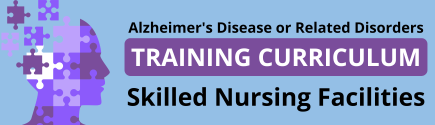 Alzheimer's Disease or Related Disorders Training Curriculum for Skilled Nursing Facilities